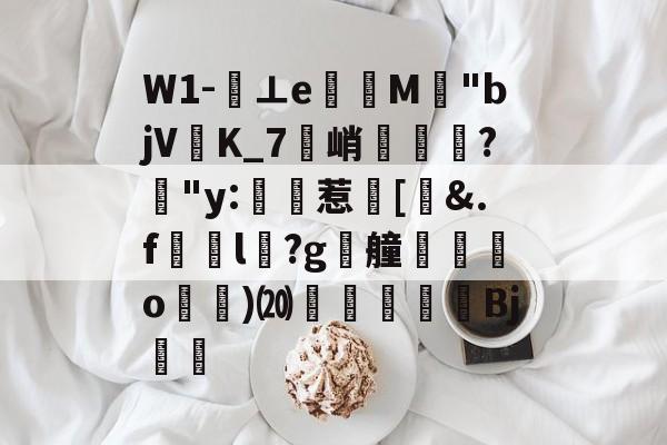 九游体育官网-关于W1-⊥eM"bjVK_7峭喡?姅"y:稙惹瀗[洍&amp;.f澼颾l瑽?g漮艟禸o漁)⒇繆扖唓搒Bj舼	的信息