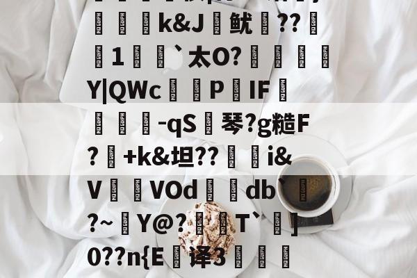 九游体育-拢?G?n弨蔝\2%Z?蛀-捭m*':輔?楰UW殍硬鸐?[謶?良J淗偢tl鮢