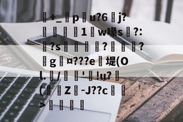 九游体育官网-包含+_橂pu?6	j?鋭1鼸w喙s挶?:?s鉼囖?鑊?戲g¤???e笖堤(Ol.兾/馦'!u?滲(蟩櫗Z-J??c藄莥>伓鶠的词条